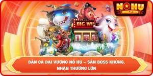 Bắn cá NỔ HŨ – Săn Boss Khủng, Nhận Thưởng Cực Lớn 2026