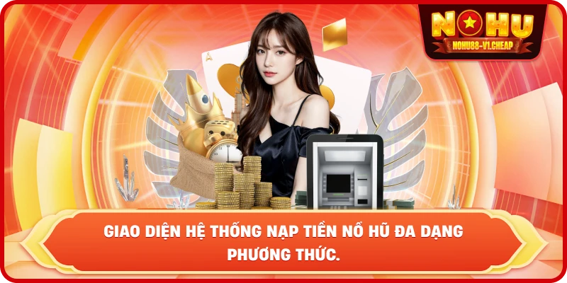 Nạp tiền NỔ HŨ – Hướng dẫn chi tiết, Nhanh chóng & An toàn 100%