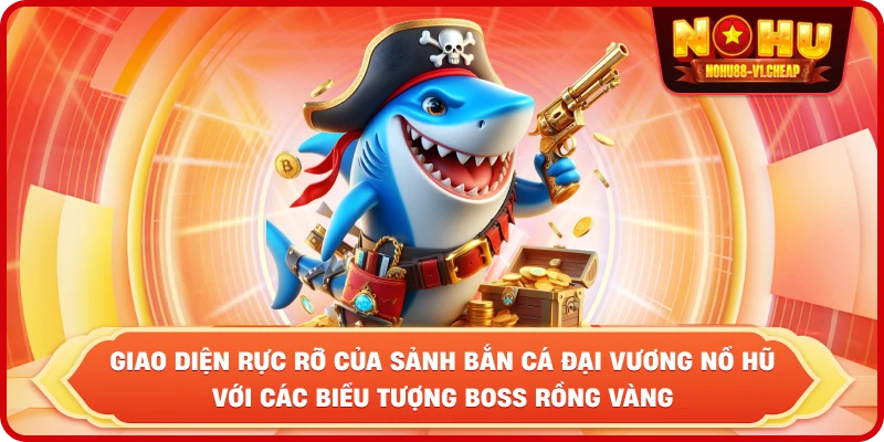 Bắn cá đại vương NỔ HŨ – Săn Boss khủng, nhận thưởng lớn